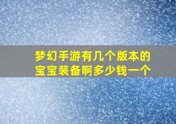 梦幻手游有几个版本的宝宝装备啊多少钱一个