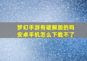 梦幻手游有破解版的吗安卓手机怎么下载不了