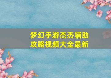 梦幻手游杰杰辅助攻略视频大全最新