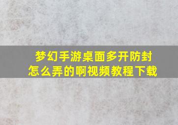 梦幻手游桌面多开防封怎么弄的啊视频教程下载