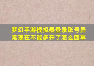 梦幻手游模拟器登录账号异常现在不能多开了怎么回事