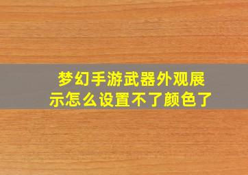 梦幻手游武器外观展示怎么设置不了颜色了