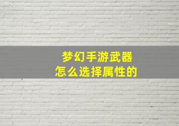 梦幻手游武器怎么选择属性的