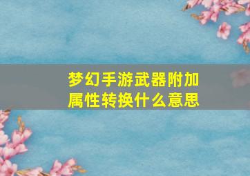 梦幻手游武器附加属性转换什么意思