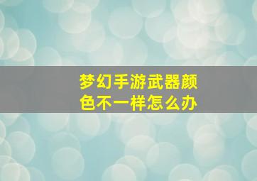 梦幻手游武器颜色不一样怎么办