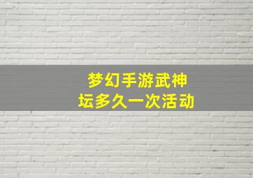 梦幻手游武神坛多久一次活动