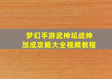 梦幻手游武神坛战神加成攻略大全视频教程