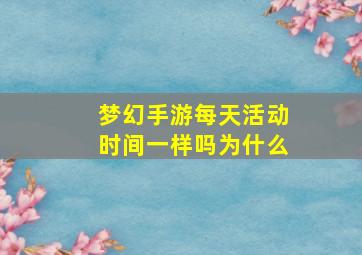 梦幻手游每天活动时间一样吗为什么