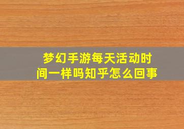 梦幻手游每天活动时间一样吗知乎怎么回事