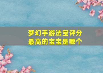 梦幻手游法宝评分最高的宝宝是哪个