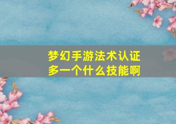 梦幻手游法术认证多一个什么技能啊