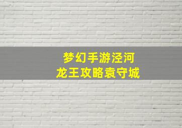 梦幻手游泾河龙王攻略袁守城