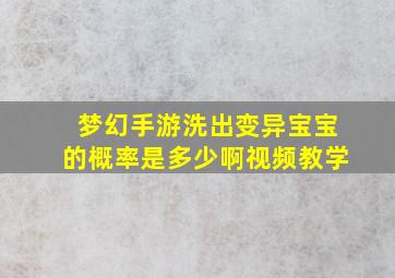 梦幻手游洗出变异宝宝的概率是多少啊视频教学