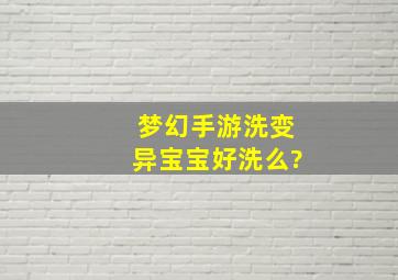 梦幻手游洗变异宝宝好洗么?