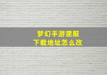 梦幻手游混服下载地址怎么改