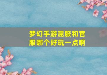 梦幻手游混服和官服哪个好玩一点啊