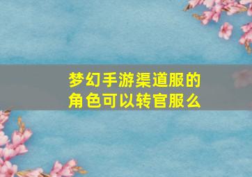 梦幻手游渠道服的角色可以转官服么