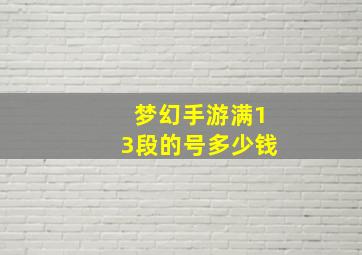 梦幻手游满13段的号多少钱