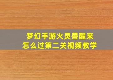 梦幻手游火灵兽醒来怎么过第二关视频教学