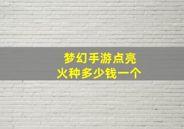 梦幻手游点亮火种多少钱一个