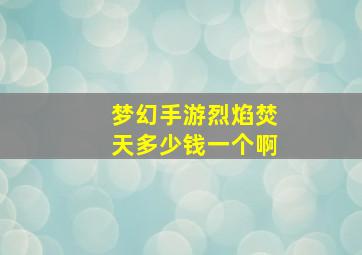 梦幻手游烈焰焚天多少钱一个啊