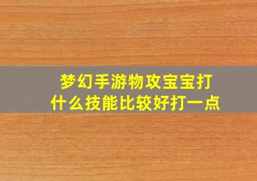 梦幻手游物攻宝宝打什么技能比较好打一点