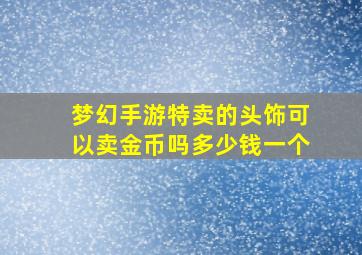 梦幻手游特卖的头饰可以卖金币吗多少钱一个