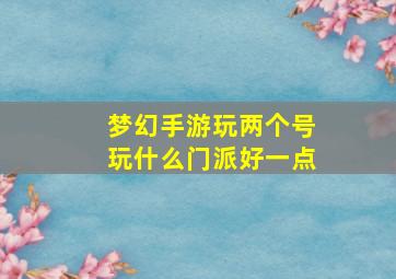 梦幻手游玩两个号玩什么门派好一点