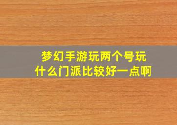 梦幻手游玩两个号玩什么门派比较好一点啊