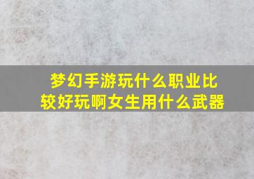 梦幻手游玩什么职业比较好玩啊女生用什么武器