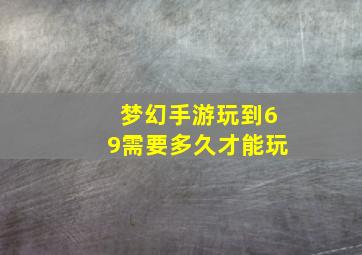 梦幻手游玩到69需要多久才能玩