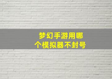 梦幻手游用哪个模拟器不封号