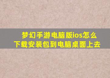 梦幻手游电脑版ios怎么下载安装包到电脑桌面上去