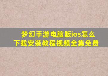 梦幻手游电脑版ios怎么下载安装教程视频全集免费