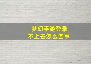 梦幻手游登录不上去怎么回事