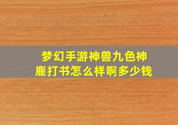 梦幻手游神兽九色神鹿打书怎么样啊多少钱