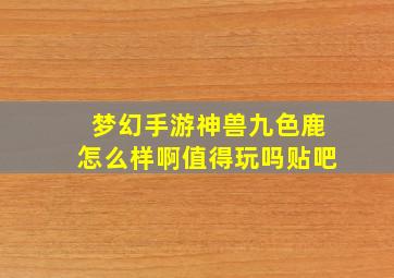 梦幻手游神兽九色鹿怎么样啊值得玩吗贴吧