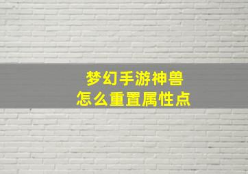 梦幻手游神兽怎么重置属性点