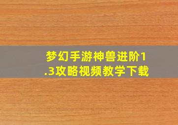 梦幻手游神兽进阶1.3攻略视频教学下载