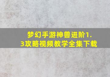 梦幻手游神兽进阶1.3攻略视频教学全集下载