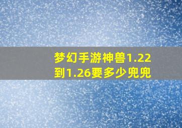 梦幻手游神兽1.22到1.26要多少兜兜