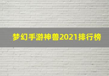 梦幻手游神兽2021排行榜