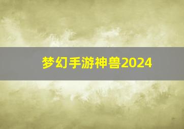 梦幻手游神兽2024