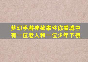 梦幻手游神秘事件你看城中有一位老人和一位少年下棋