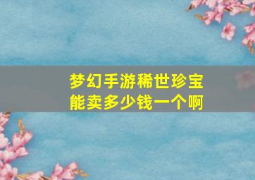 梦幻手游稀世珍宝能卖多少钱一个啊