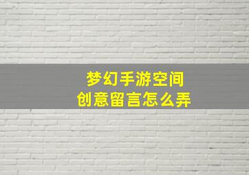 梦幻手游空间创意留言怎么弄