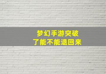 梦幻手游突破了能不能退回来