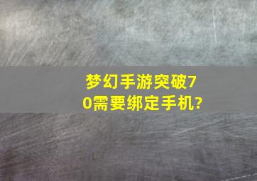 梦幻手游突破70需要绑定手机?