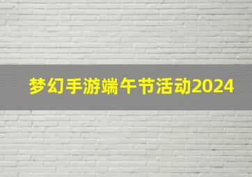 梦幻手游端午节活动2024