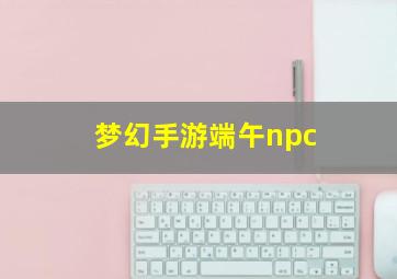 梦幻手游端午npc